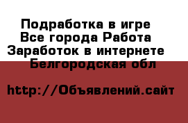 Подработка в игре - Все города Работа » Заработок в интернете   . Белгородская обл.